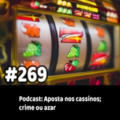 269 - Podcast: Aposta nos cassinos; crime ou azar