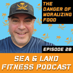 Sea & Land Fitness Podcast - Episode 28 - The DANGER of Moralizing Food