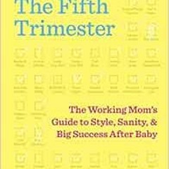 [VIEW] PDF 📫 The Fifth Trimester: The Working Mom's Guide to Style, Sanity, and Big