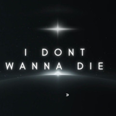 I DONT WANNA DIE