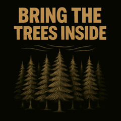 Bring The Trees Inside