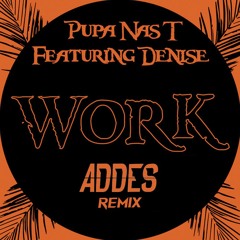 Pupa Nas T Ft. Denise - Work  (Addes Remix)