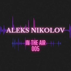 Aleks Nikolov - In The Air 005 Episode 08.03.2022 *
