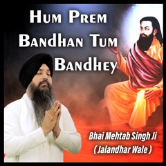 Hum Prem Bandhan Tum Bandhey -  Bhai Mehtab Singh Ji Jalandhar Wale