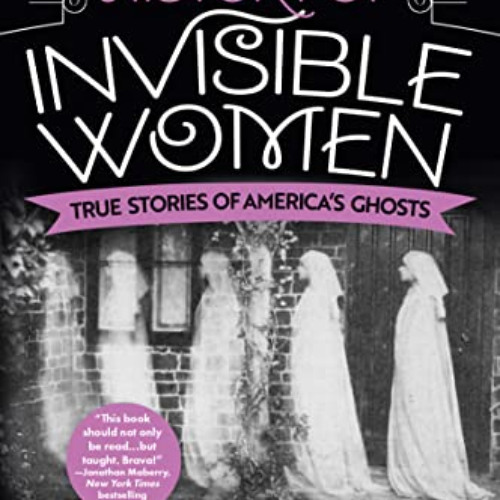 View KINDLE √ A Haunted History of Invisible Women: True Stories of America's Ghosts