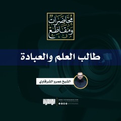 طالب العلم والعبادة | الشيخ عمرو الشرقاوي