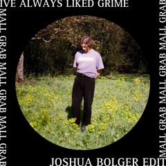 MALL GRAB - I’VE ALWAYS LIKED GRIME [JOSHUA BOLGER EDIT]