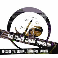 The Benzo Rehab Dungeon - Ep 74: Liberal Benghazi and Voting