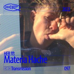 HER 他 Transmission 097: Materia Hache