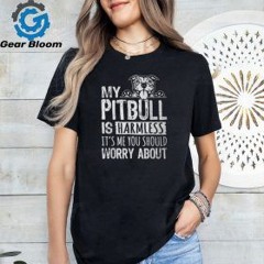 My Pitbull Is Harmless Its Me You Should Worry About Pittie T Shirt