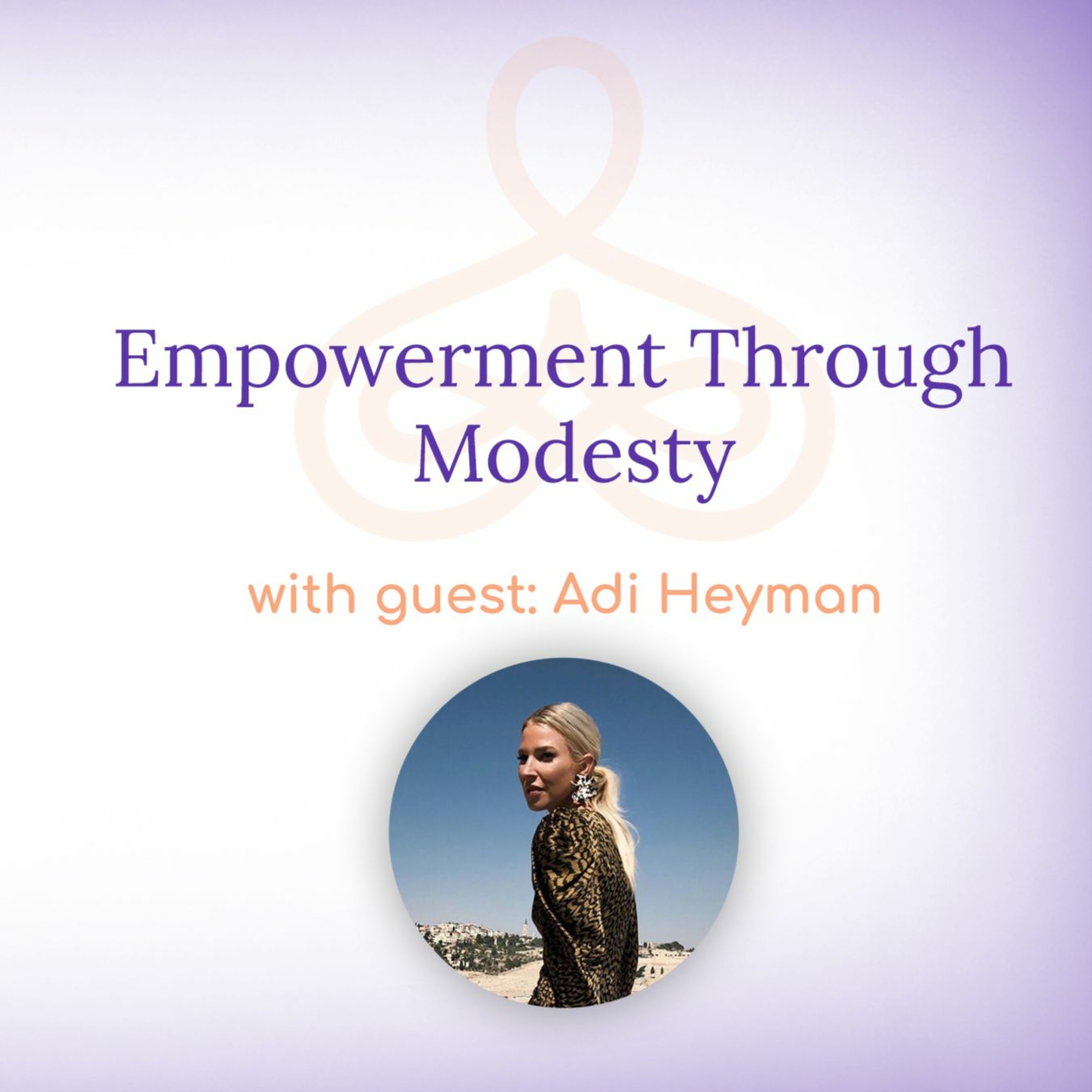 “Empowerment Through Modesty” – with Adi Heyman