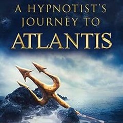 [READ] EBOOK EPUB KINDLE PDF A HYPNOTIST'S JOURNEY TO ATLANTIS: EYE WITNESS ACCOUNTS OF OUR ANCI