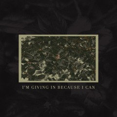 I'm Giving In Because I Can