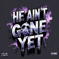 HE AIN'T GONE YET