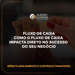 Fluxo de Caixa: Como o Fluxo de Caixa Impacta Direto no Sucesso do Seu Negócio
