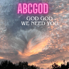 GOD GOD WE NEED YOU