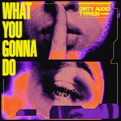 WHAT YOU GONNA DO w/ DIRTY AUDIO