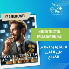 Nor To Trust In Uncertain Riches - Fr Daoud Lamei لا يلقوا رجاءهم على الغنى الخداع