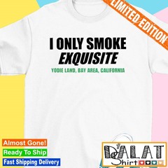 I only smoke exquisite yodie land bay area California shirt
