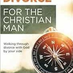 Get KINDLE PDF EBOOK EPUB Navigating Divorce for the Christian Man: Walking through divorce with God