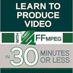 [ACCESS] KINDLE 📖 Learn to Produce Video with FFmpeg: In Thirty Minutes or Less (201