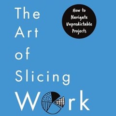 [PDF DOWNLOAD] The Art of Slicing Work: How To Navigate Unpredictable Projects