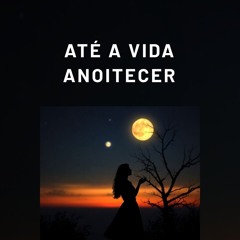 Até a vida anoitecer
