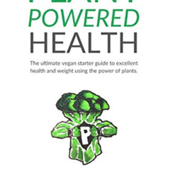 Get KINDLE 💌 Plant Powered Health: The Ultimate Vegan Starter Guide To Excellent Hea