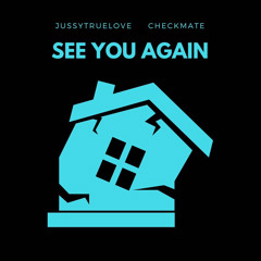 see you again- Jussytruelove x Checkmate