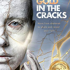 View PDF 📩 Gold in the Cracks: Move from Shattered to Whole and Reveal Your Light by