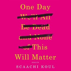 Get PDF One Day We'll All Be Dead and None of This Will Matter: Essays by  Scaachi Koul,Scaachi Koul