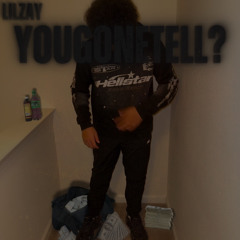 You gone tell?