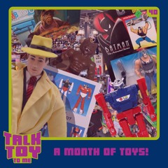Episode 40- A Month Of Toys! (General Toy Talk)