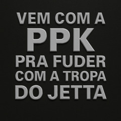 Vem Com a PPK pra Fuder Com a Tropa do Jetta