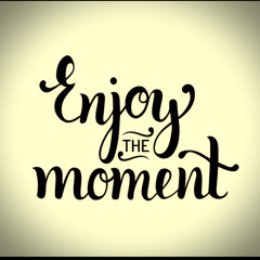 enjoy the moment