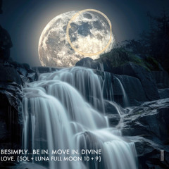 BeSimply...Be In. Move In. Divine Love. {Sol + Luna Full Moon 10 + 9)