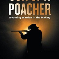 GET [EPUB KINDLE PDF EBOOK] Son of a Poacher: Wyoming Warden in the Making by  Scott