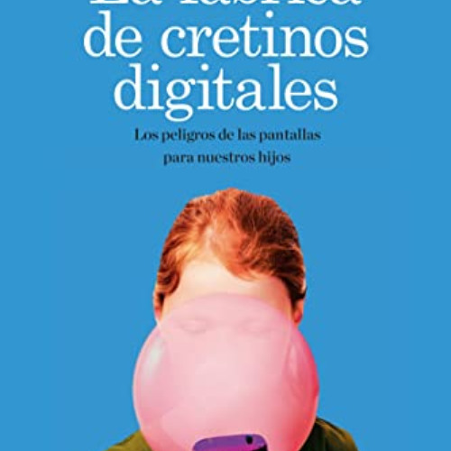 [ACCESS] EPUB 💑 La fábrica de cretinos digitales: Los peligros de las pantallas para