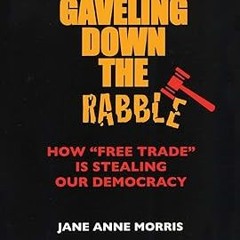 Download [PDF] Gaveling Down the Rabble: How "Free Trade" Is Stealing Our Democracy [ PDF ] Ebo