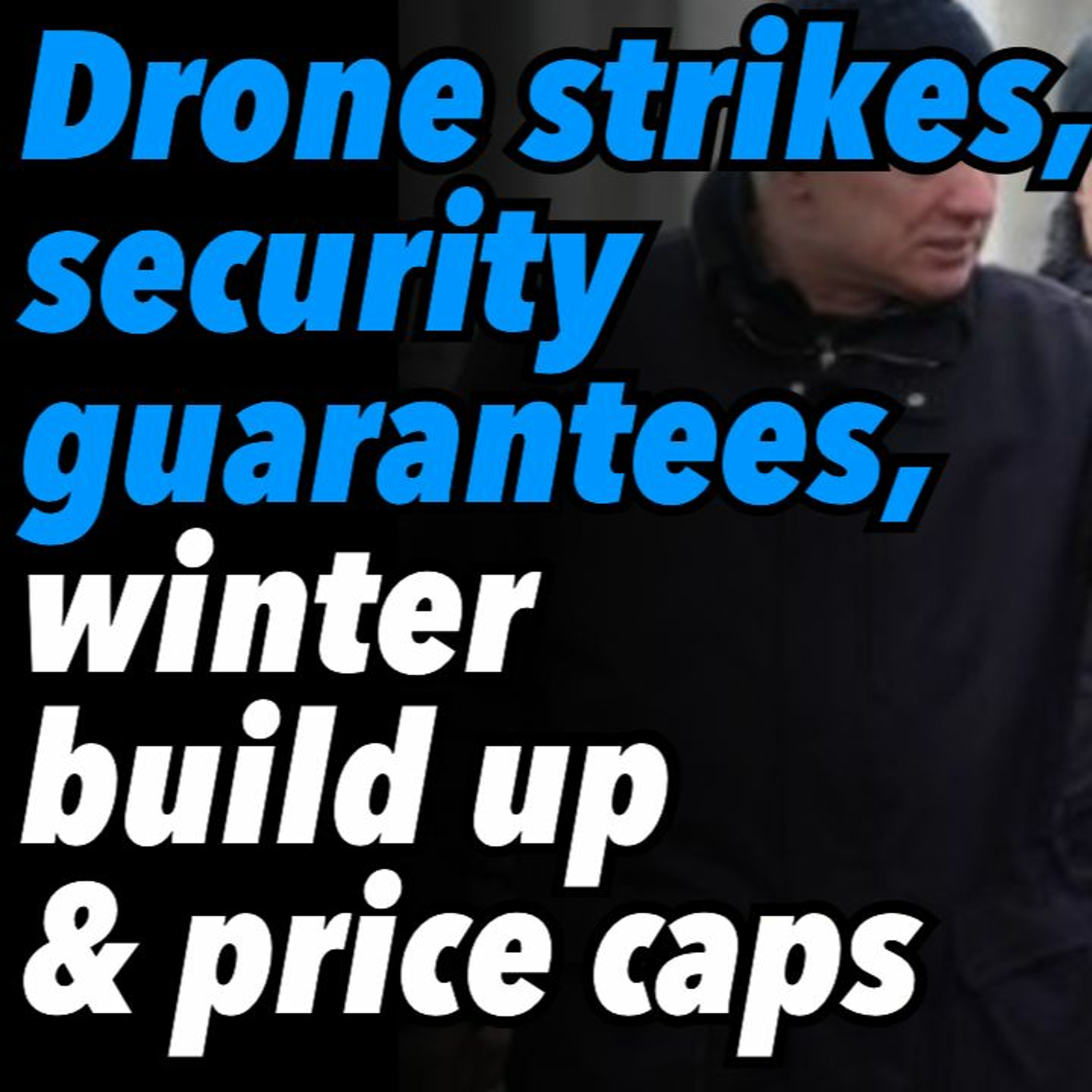 Drone strikes, security guarantees, winter build up and oil price caps