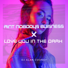 Aint nobody's business x Love You in the dark