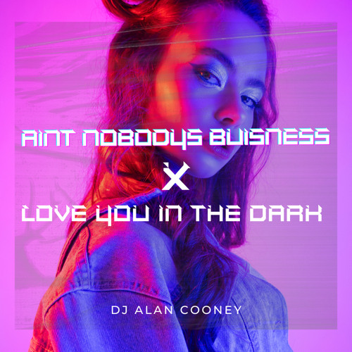 Aint nobody's business x Love You in the dark