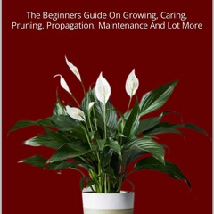 READ PDF Peace Lily Cultivation Handbook : The Beginners Guide On Growing, Carin