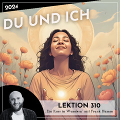 Lektion 310 – Du und Ich – Ein Kurs in Wundern mit Frank Hamm