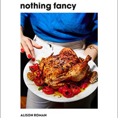 download PDF 📘 Nothing Fancy: Unfussy Food for Having People Over by  Alison Roman [