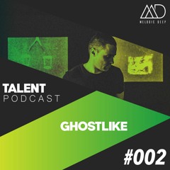 MELODIC DEEP TALENT PODCAST #002 | GHOSTLIKE