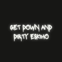 Get Down And Dirty Eskiho