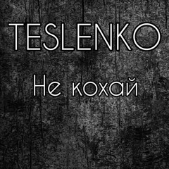 “Не кохай” TESLENKO