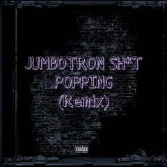 JUMBOTRON SH*T POPPING (REMIX)