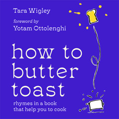 How to Butter Toast: Rhymes in a book that help you to cook, By Tara Wigley, Illustrated by Alec Doherty, Read by Tara Wigley and Yotam Ottolenghi